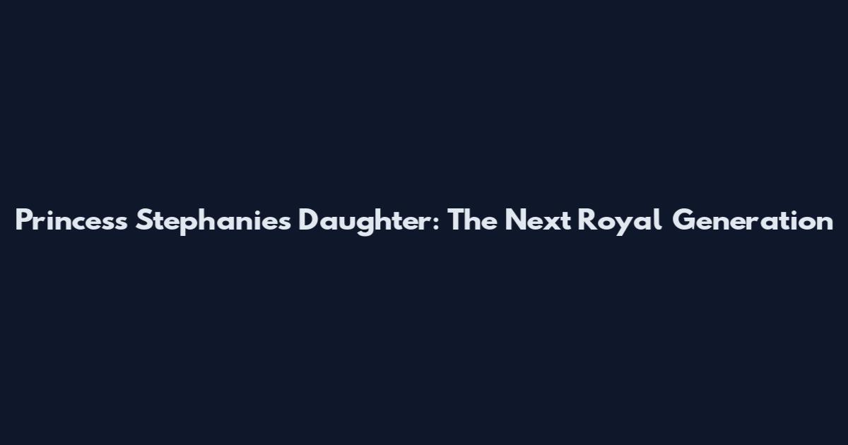 Princess Stephanie's Daughter: The Next Royal Generation