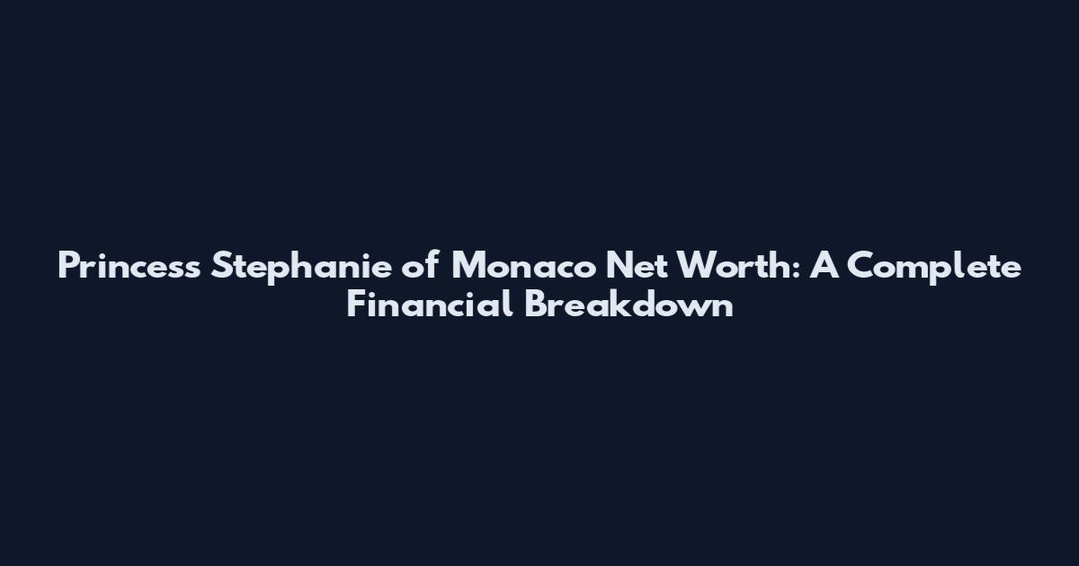 Princess Stephanie of Monaco Net Worth: A Complete Financial Breakdown
