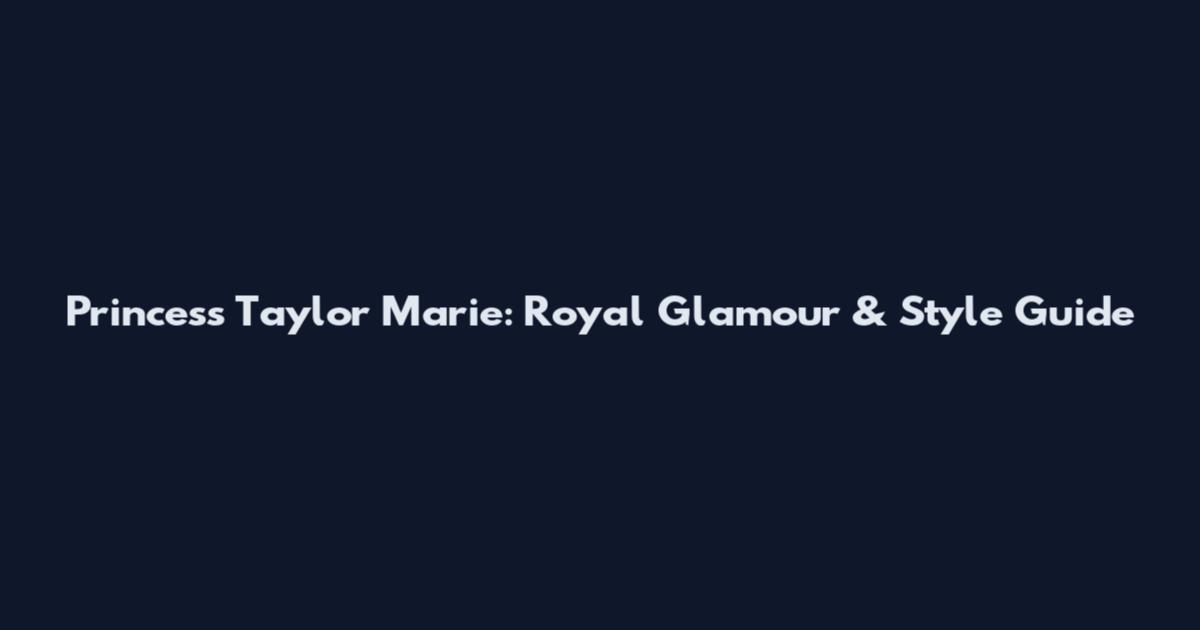Princess Taylor Marie: Royal Glamour & Style Guide