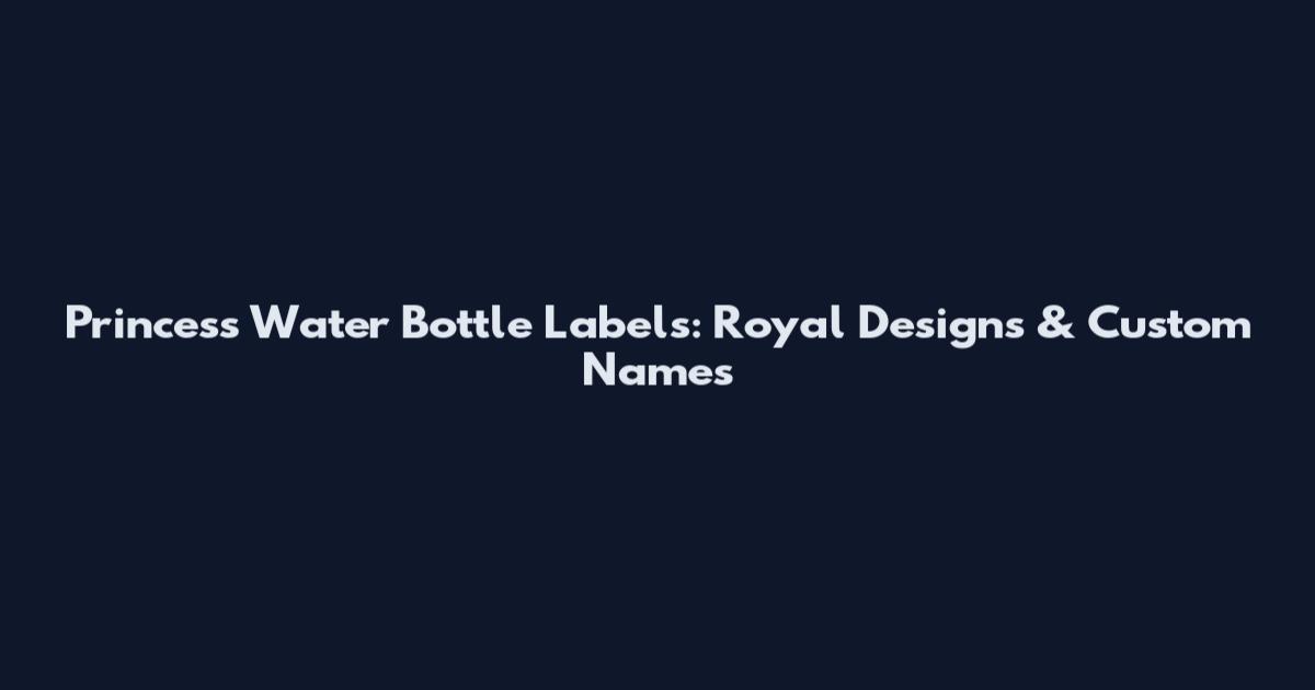 Princess Water Bottle Labels: Royal Designs & Custom Names