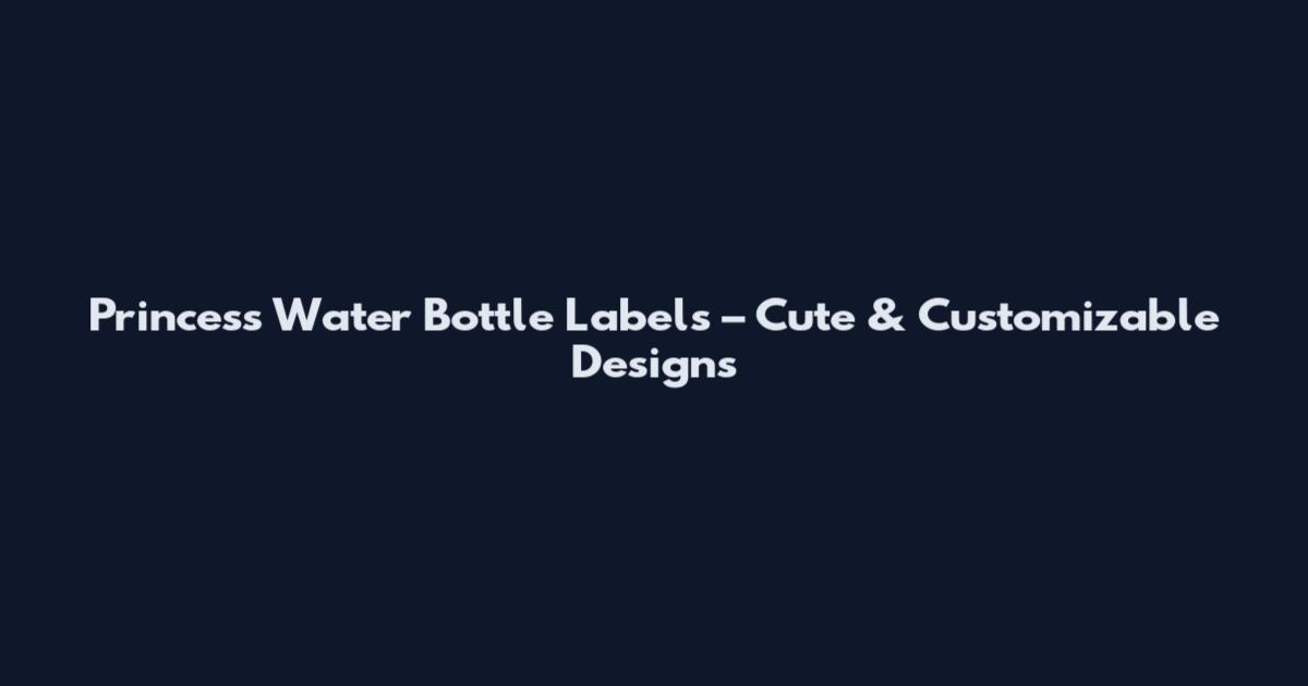 Princess Water Bottle Labels – Cute & Customizable Designs