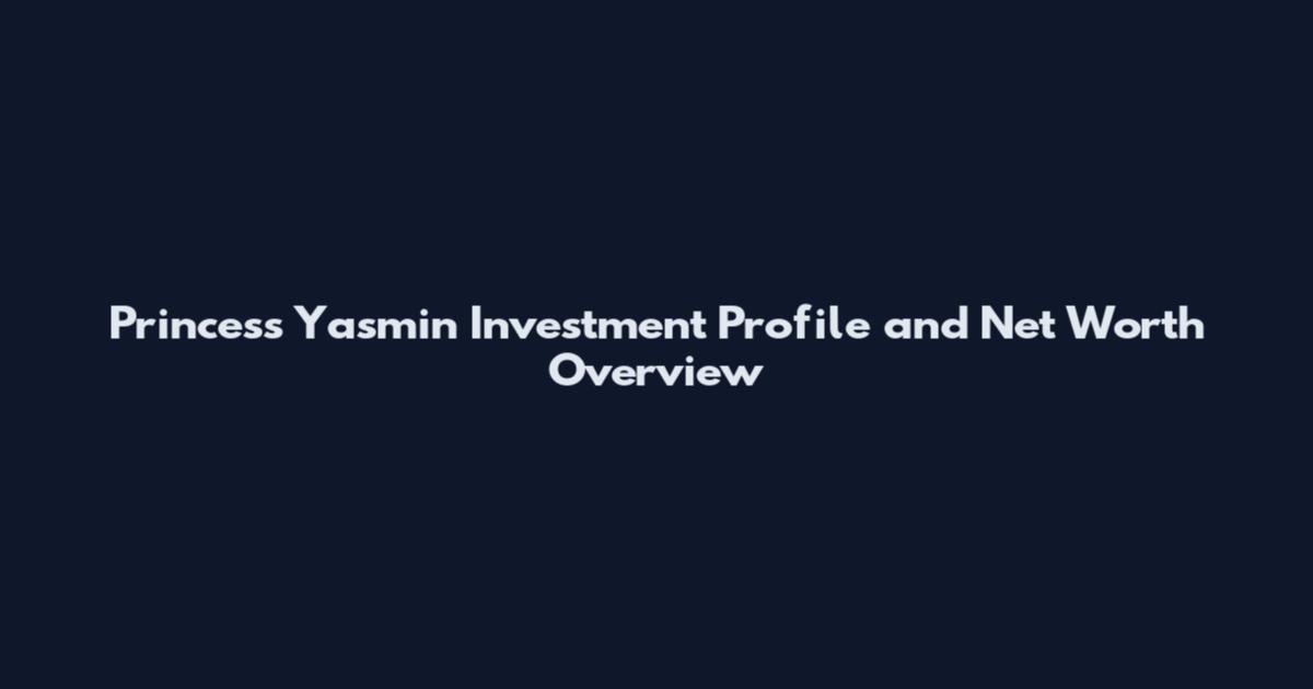 Princess Yasmin Investment Profile and Net Worth Overview