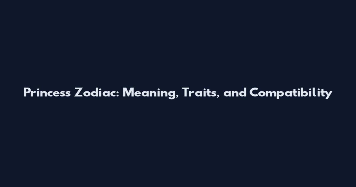 Princess Zodiac: Meaning, Traits, and Compatibility