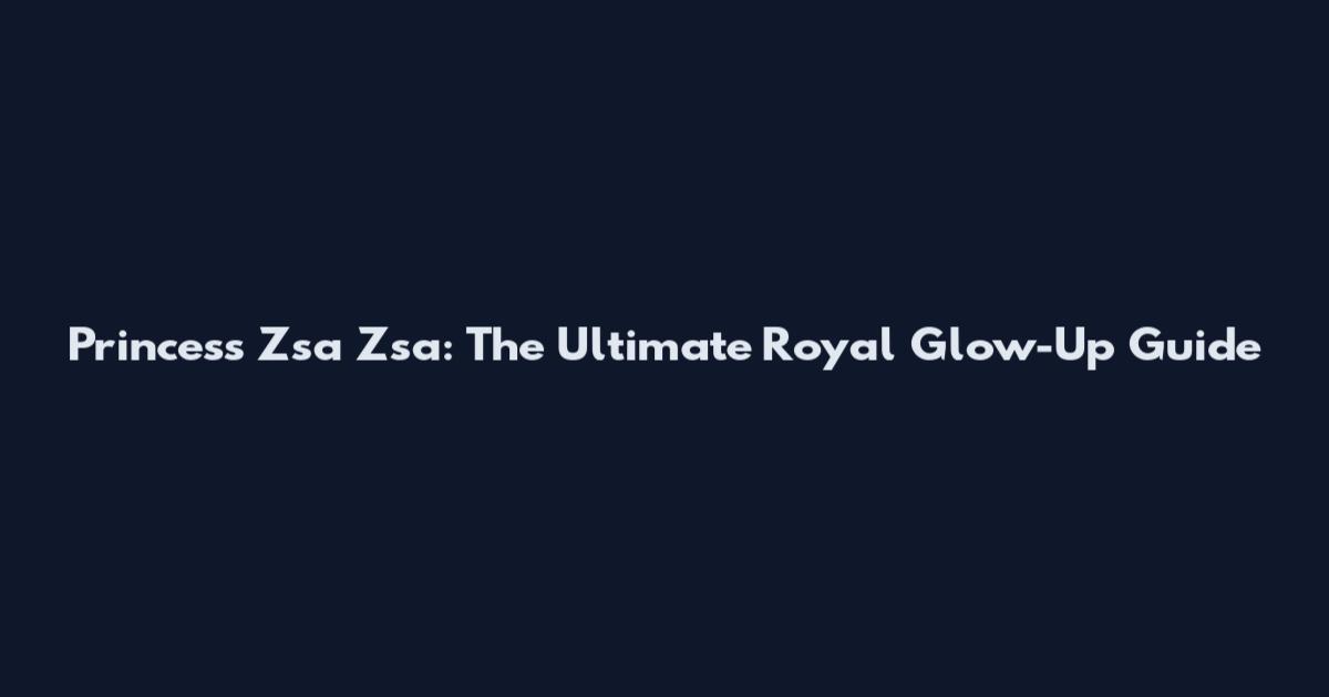 Princess Zsa Zsa: The Ultimate Royal Glow-Up Guide