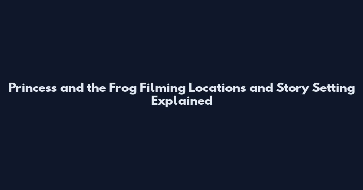 Princess and the Frog Filming Locations and Story Setting Explained