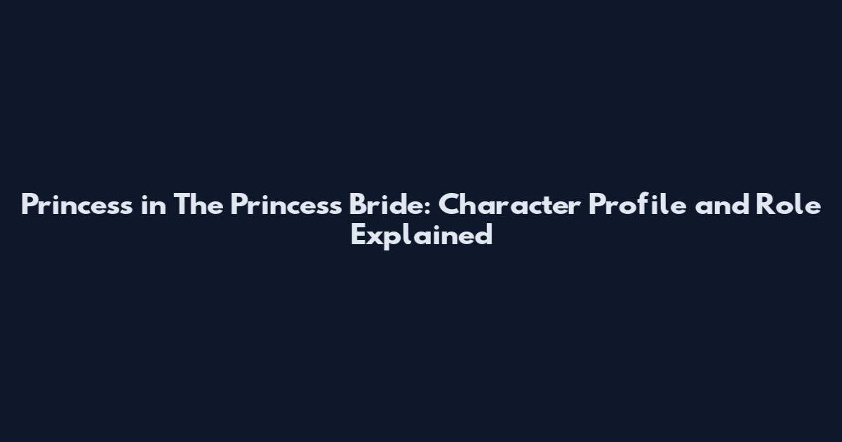 Princess in The Princess Bride: Character Profile and Role Explained