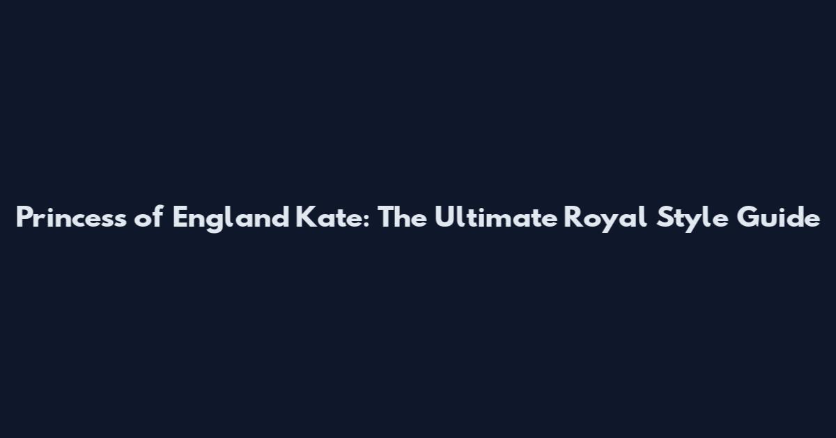 Princess of England Kate: The Ultimate Royal Style Guide