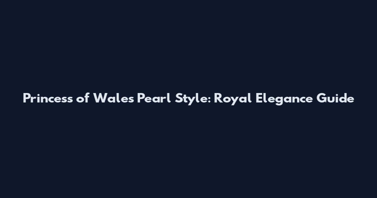 Princess of Wales Pearl Style: Royal Elegance Guide