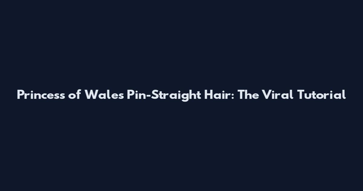 Princess of Wales Pin-Straight Hair: The Viral Tutorial