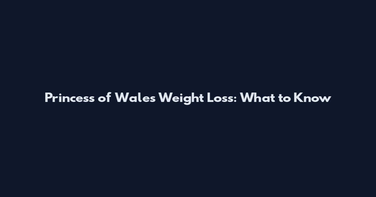 Princess of Wales Weight Loss: What to Know
