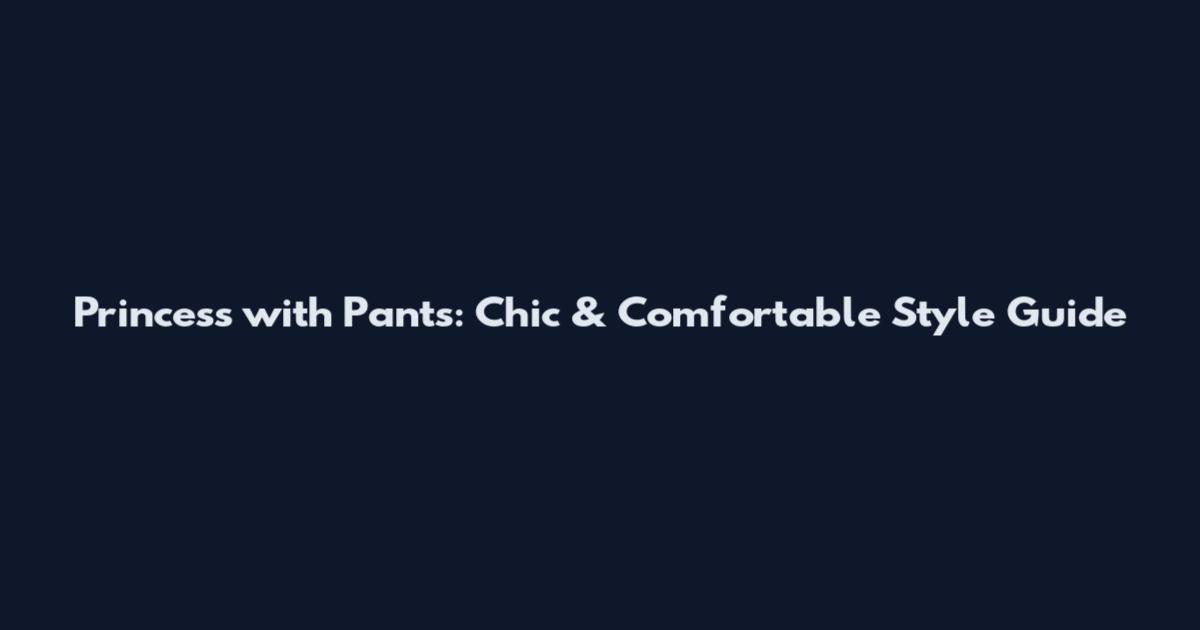 Princess with Pants: Chic & Comfortable Style Guide