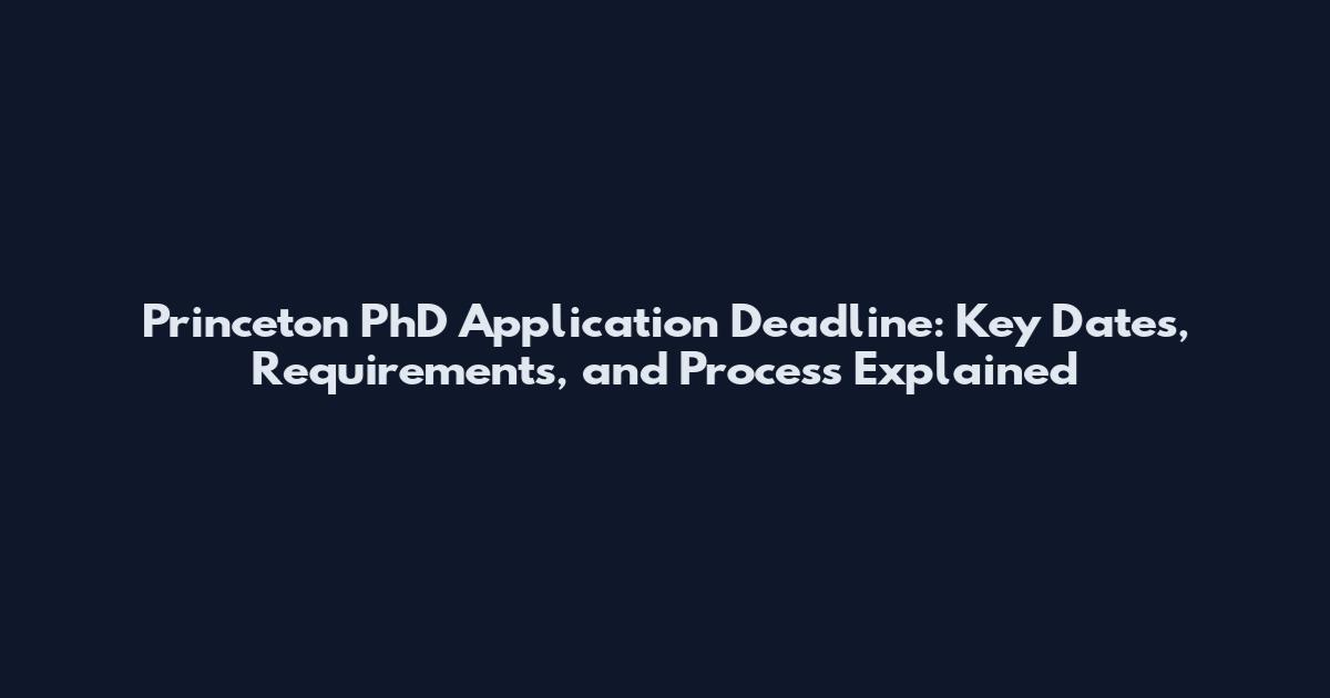 Princeton PhD Application Deadline: Key Dates, Requirements, and Process Explained