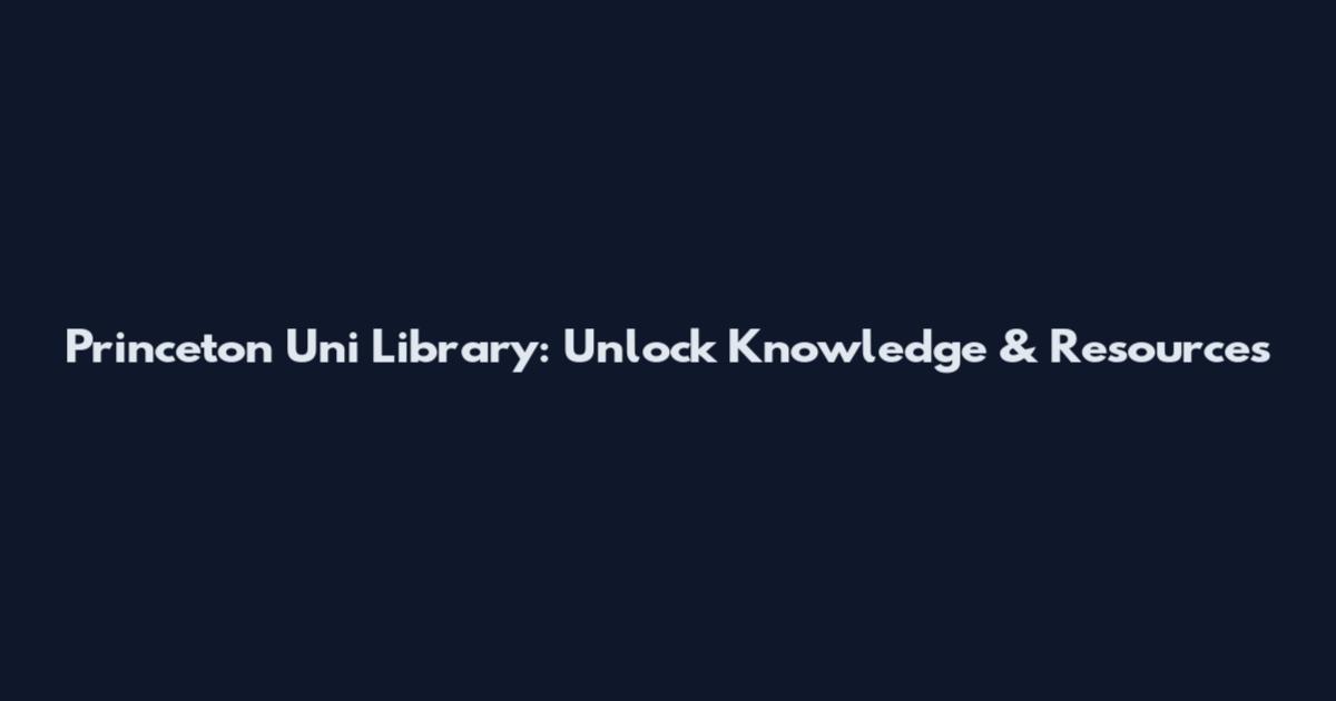 Princeton Uni Library: Unlock Knowledge & Resources