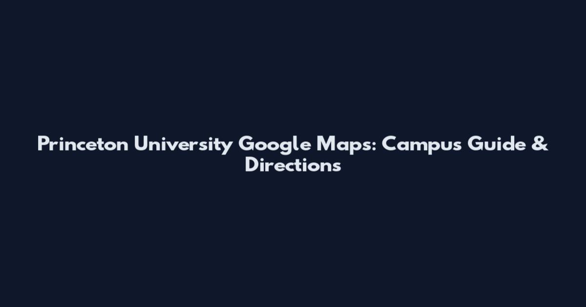Princeton University Google Maps: Campus Guide & Directions
