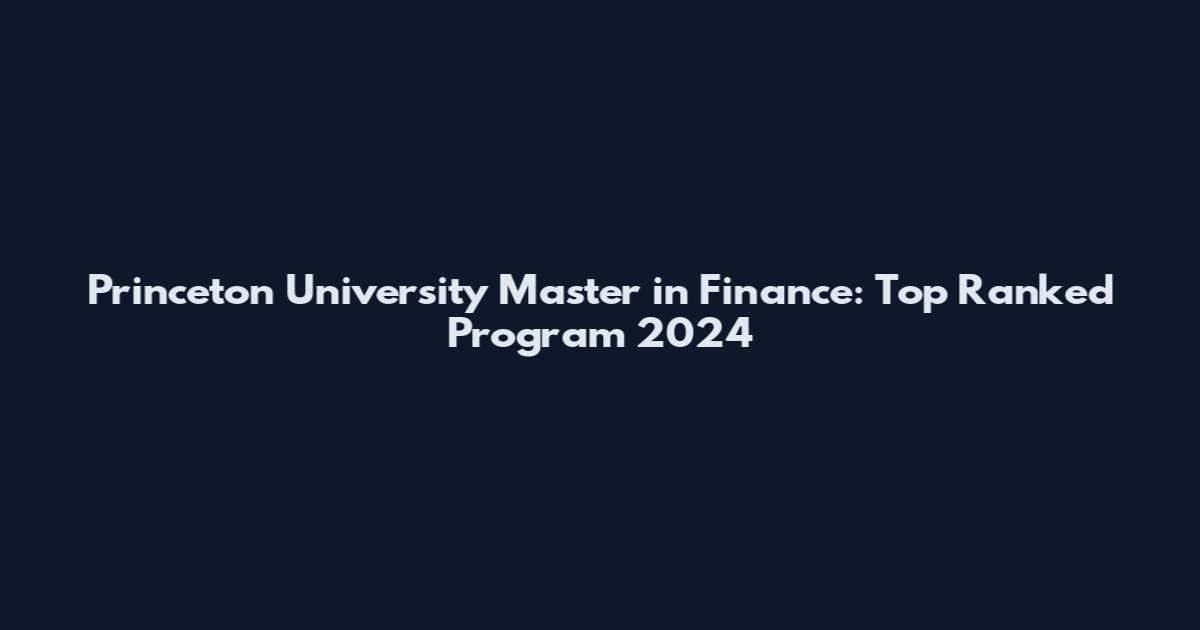 Princeton University Master in Finance: Top Ranked Program 2024