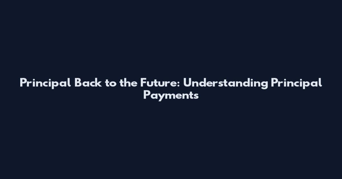 Principal Back to the Future: Understanding Principal Payments