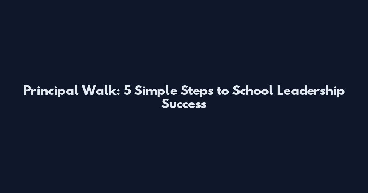 Principal Walk: 5 Simple Steps to School Leadership Success