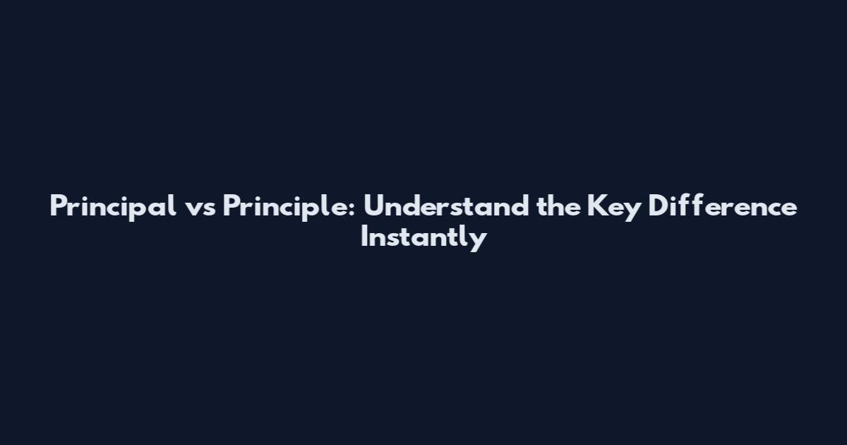 Principal vs Principle: Understand the Key Difference Instantly
