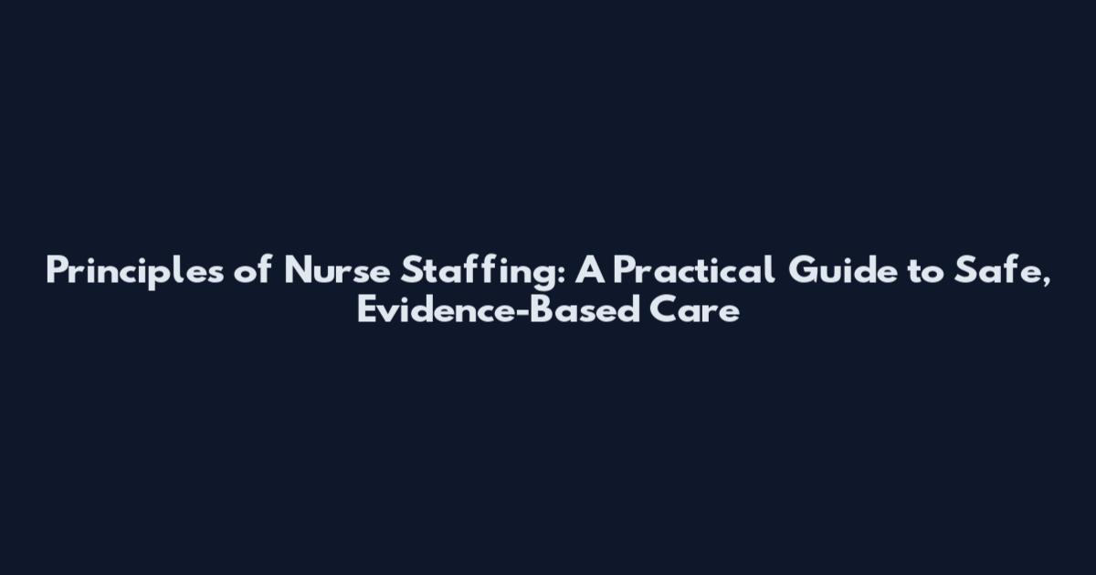 Principles of Nurse Staffing: A Practical Guide to Safe, Evidence-Based Care