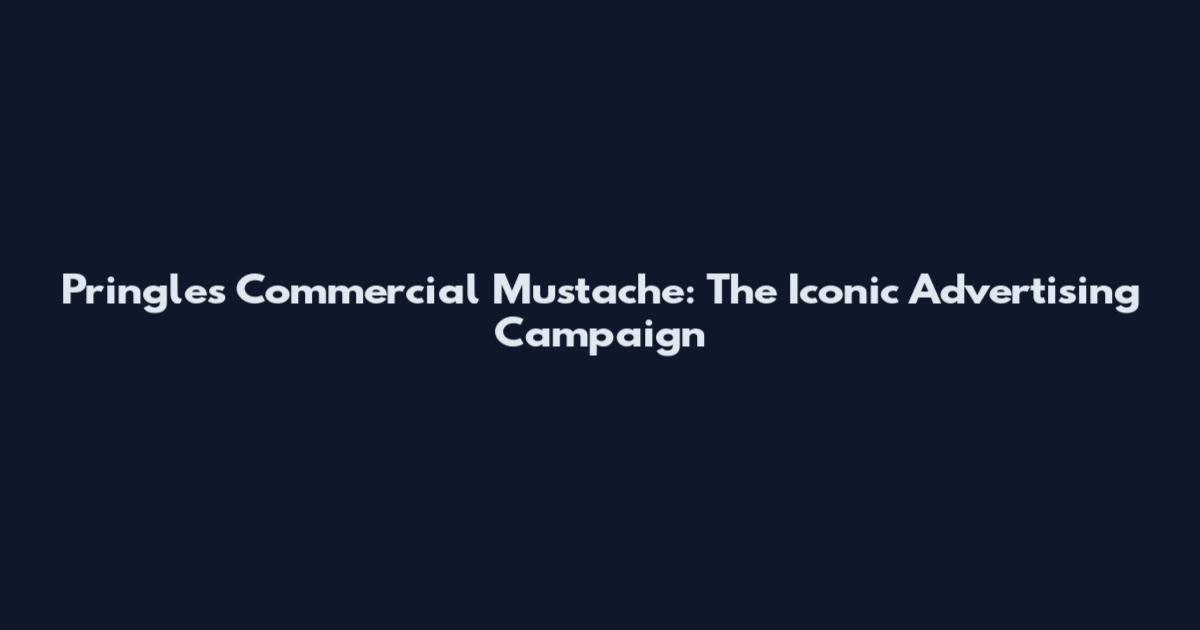 Pringles Commercial Mustache: The Iconic Advertising Campaign