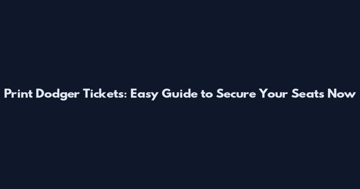 Print Dodger Tickets: Easy Guide to Secure Your Seats Now