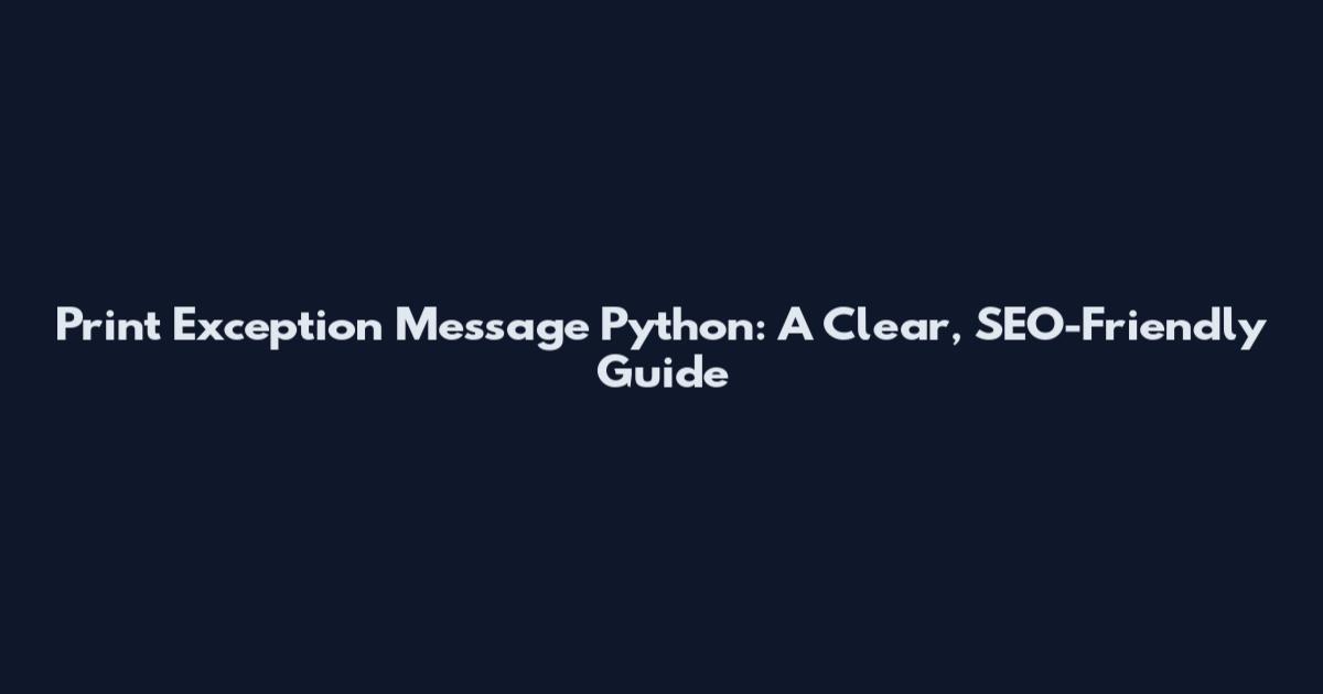 Print Exception Message Python: A Clear, SEO-Friendly Guide
