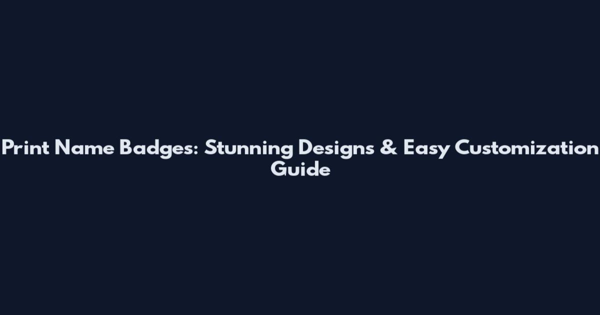 Print Name Badges: Stunning Designs & Easy Customization Guide