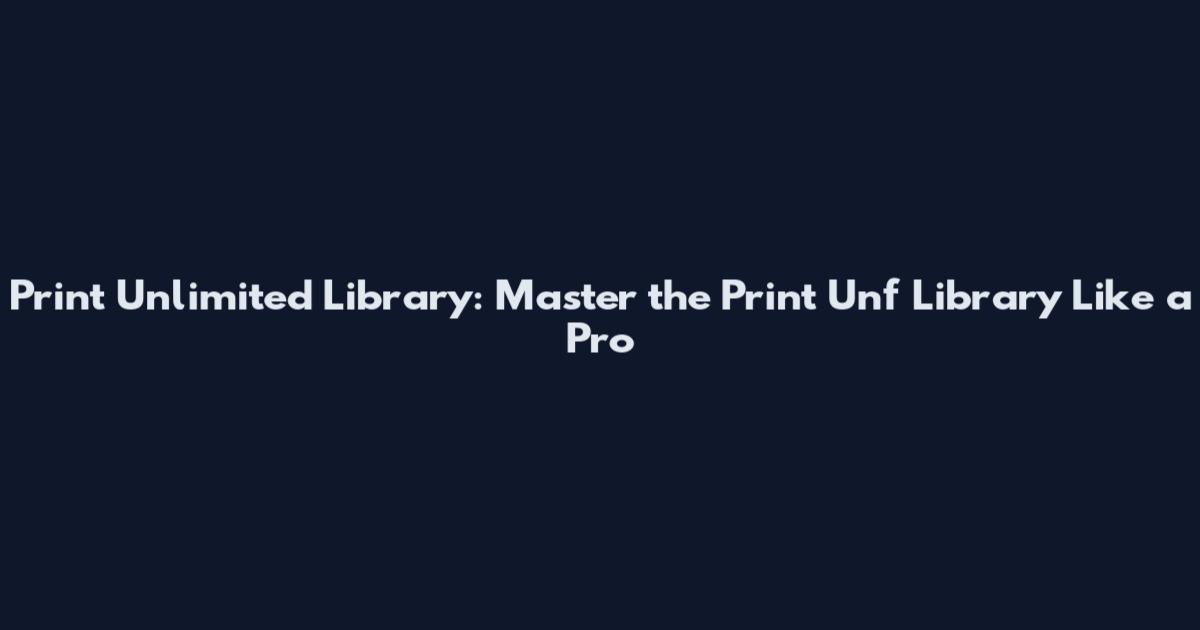 Print Unlimited Library: Master the Print Unf Library Like a Pro