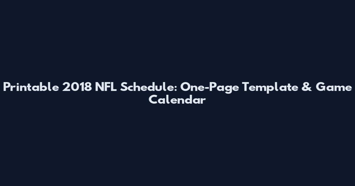 Printable 2018 NFL Schedule: One-Page Template & Game Calendar