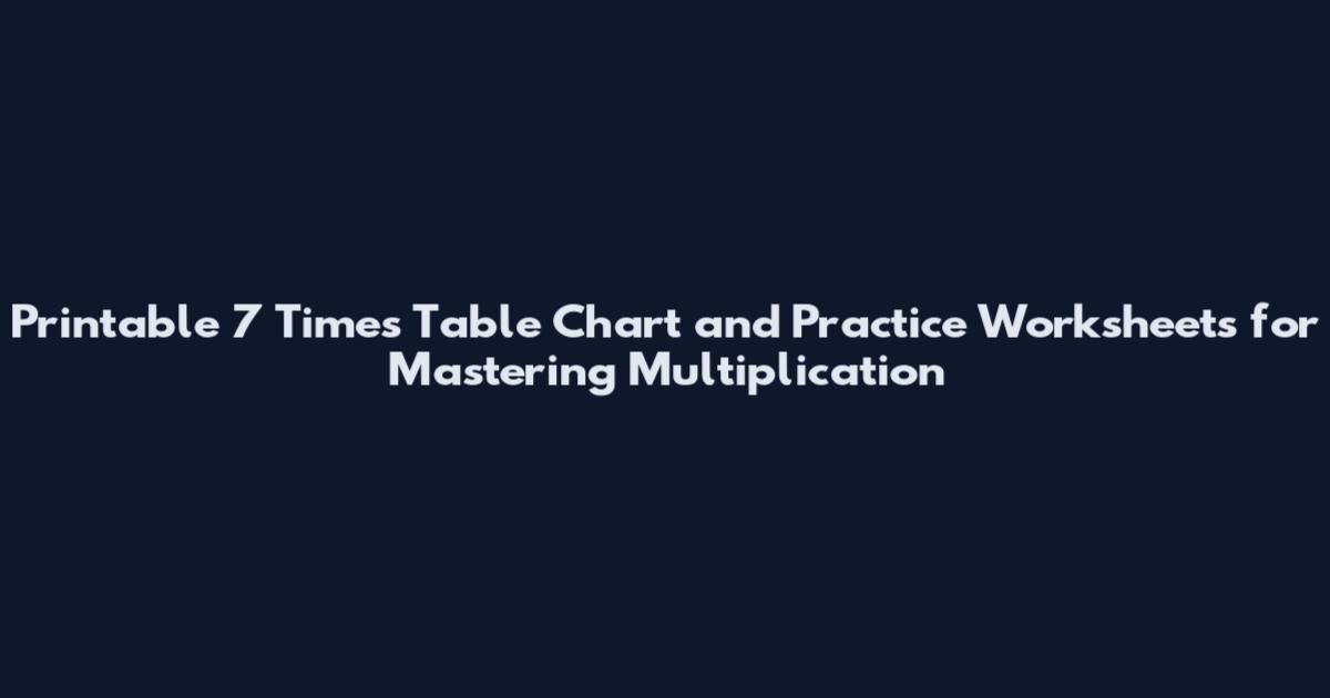Printable 7 Times Table Chart and Practice Worksheets for Mastering Multiplication