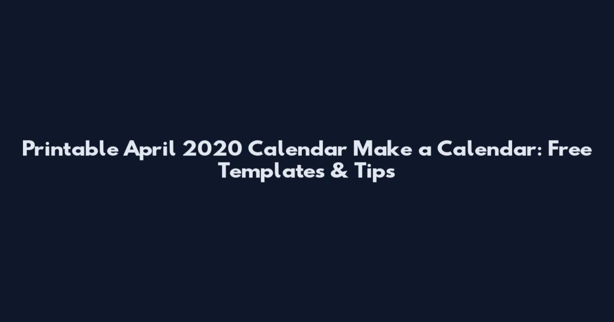 Printable April 2020 Calendar Make a Calendar: Free Templates & Tips