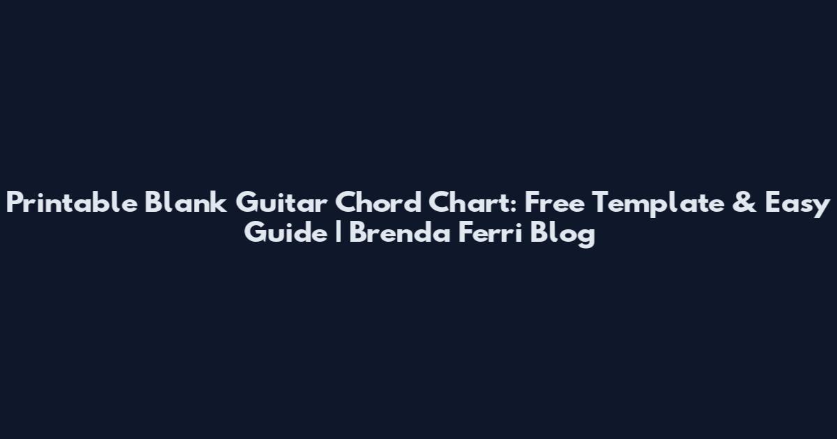 Printable Blank Guitar Chord Chart: Free Template & Easy Guide | Brenda Ferri Blog