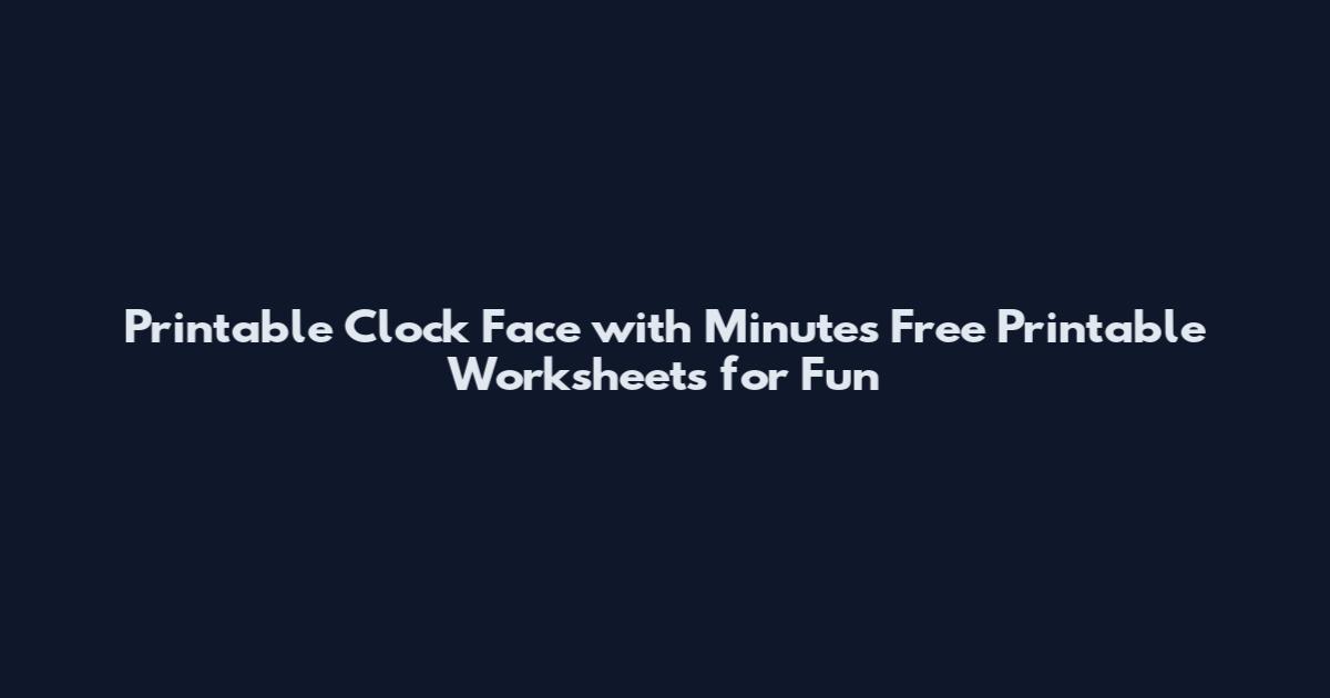Printable Clock Face with Minutes Free Printable Worksheets for Fun