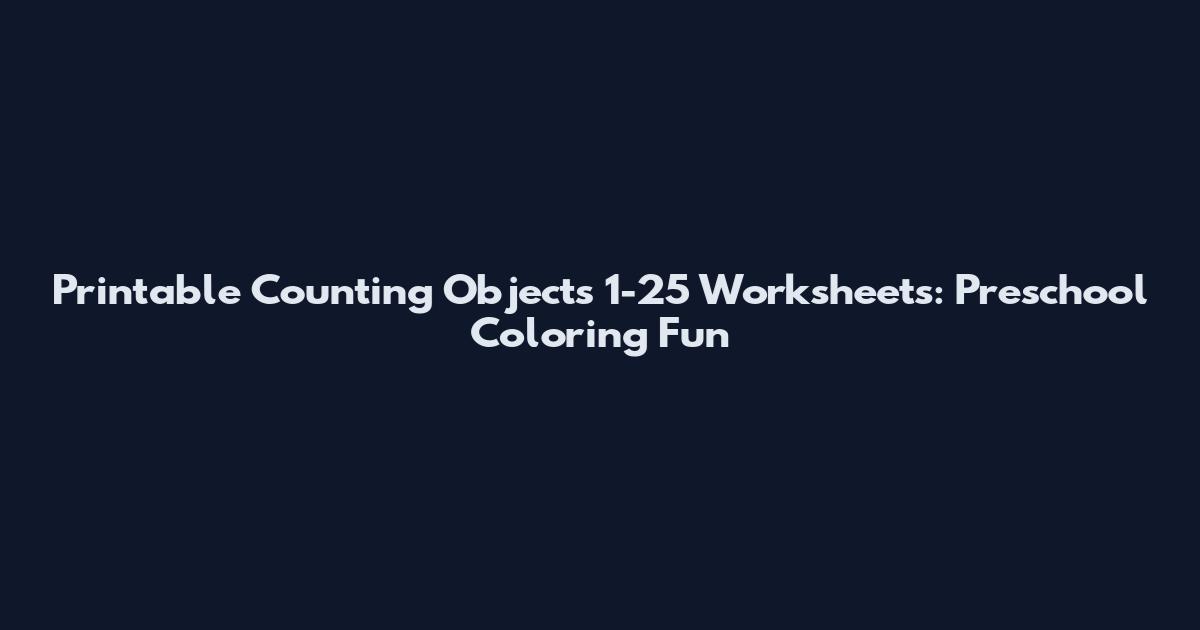 Printable Counting Objects 1-25 Worksheets: Preschool Coloring Fun