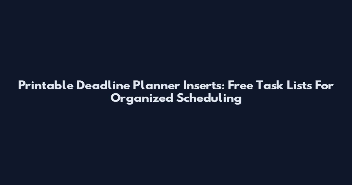 Printable Deadline Planner Inserts: Free Task Lists For Organized Scheduling