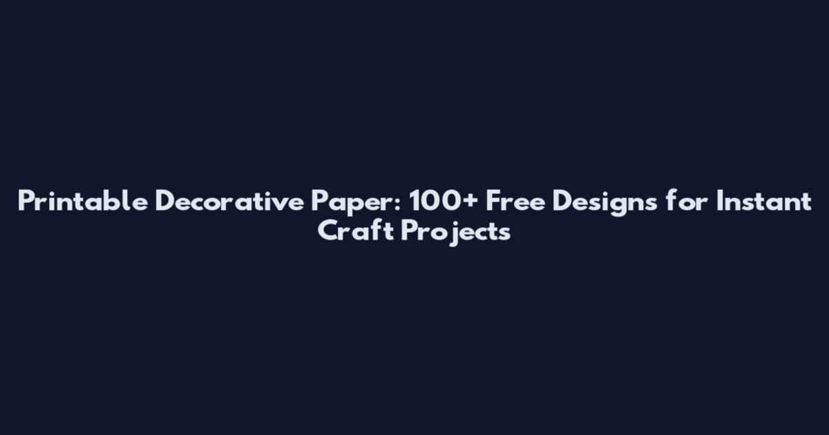 Printable Decorative Paper: 100+ Free Designs for Instant Craft Projects