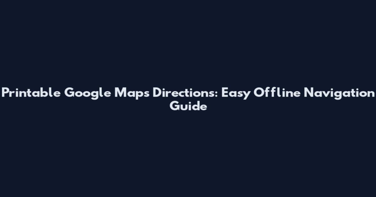 Printable Google Maps Directions: Easy Offline Navigation Guide