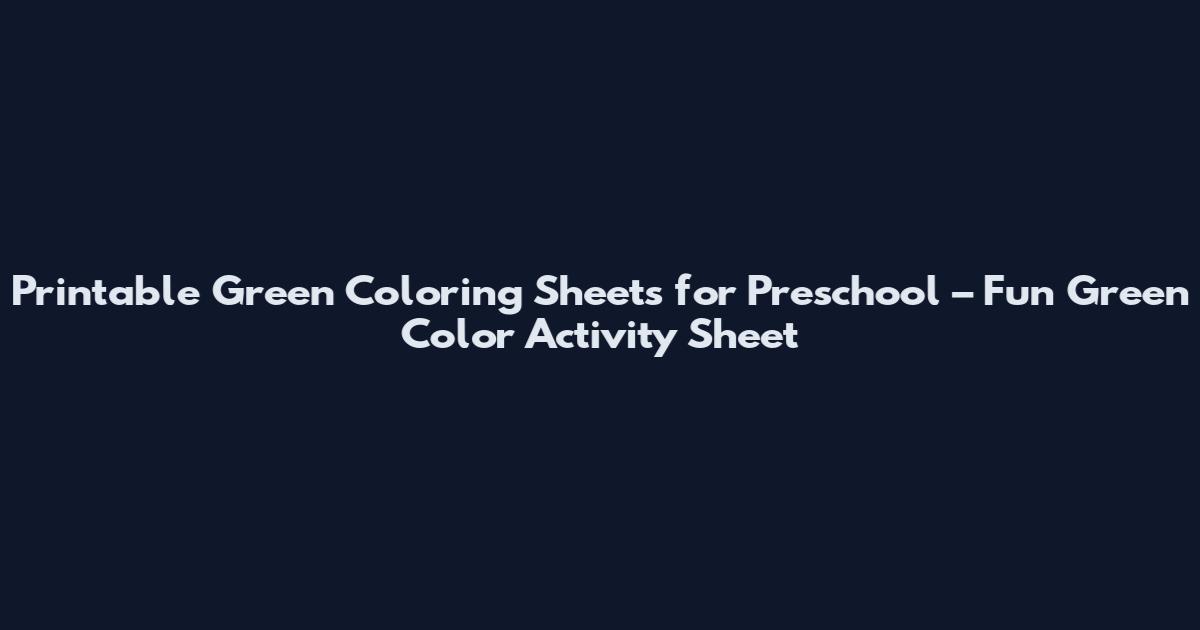 Printable Green Coloring Sheets for Preschool – Fun Green Color Activity Sheet