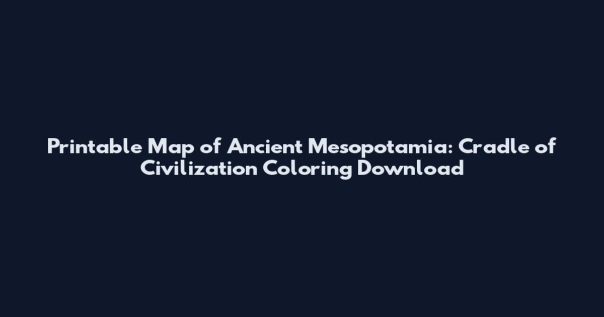 Printable Map of Ancient Mesopotamia: Cradle of Civilization Coloring Download