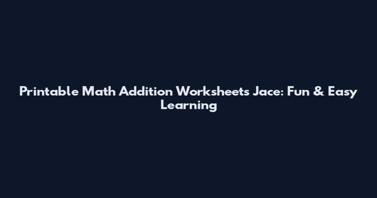 Printable Math Addition Worksheets Jace: Fun & Easy Learning