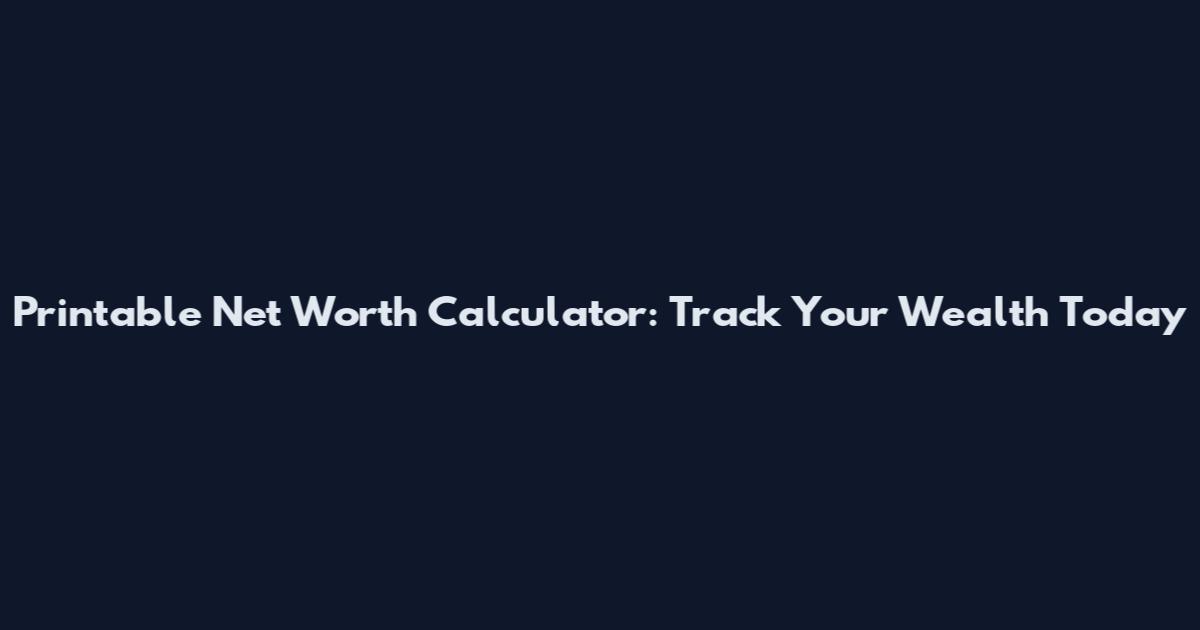 Printable Net Worth Calculator: Track Your Wealth Today