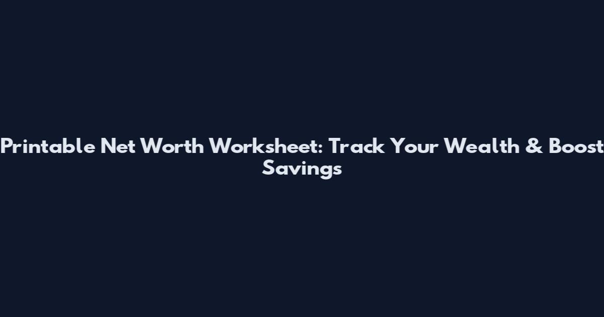 Printable Net Worth Worksheet: Track Your Wealth & Boost Savings
