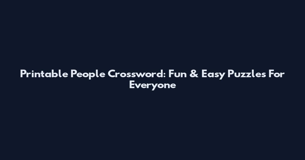 Printable People Crossword: Fun & Easy Puzzles For Everyone