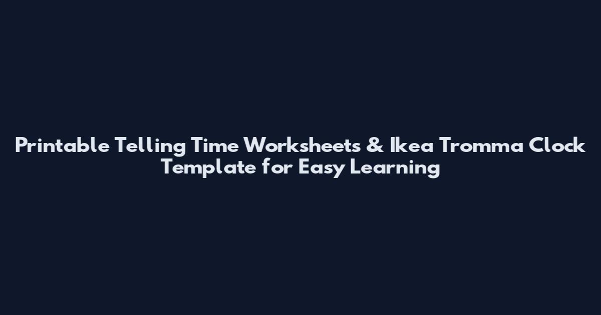 Printable Telling Time Worksheets & Ikea Tromma Clock Template for Easy Learning