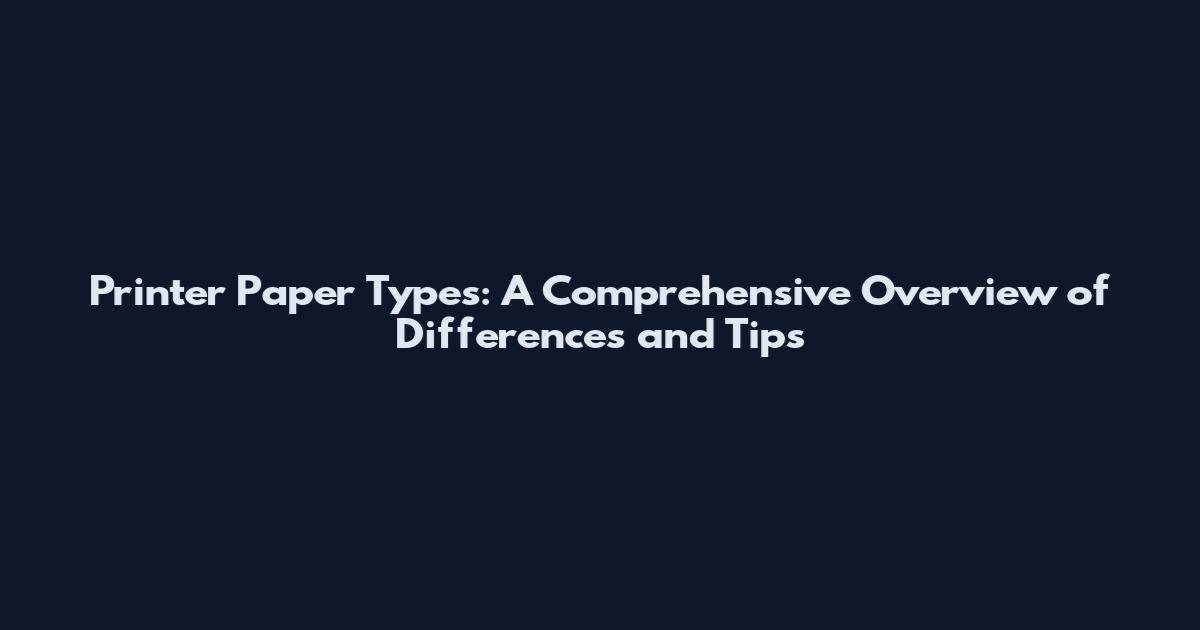 Printer Paper Types: A Comprehensive Overview of Differences and Tips