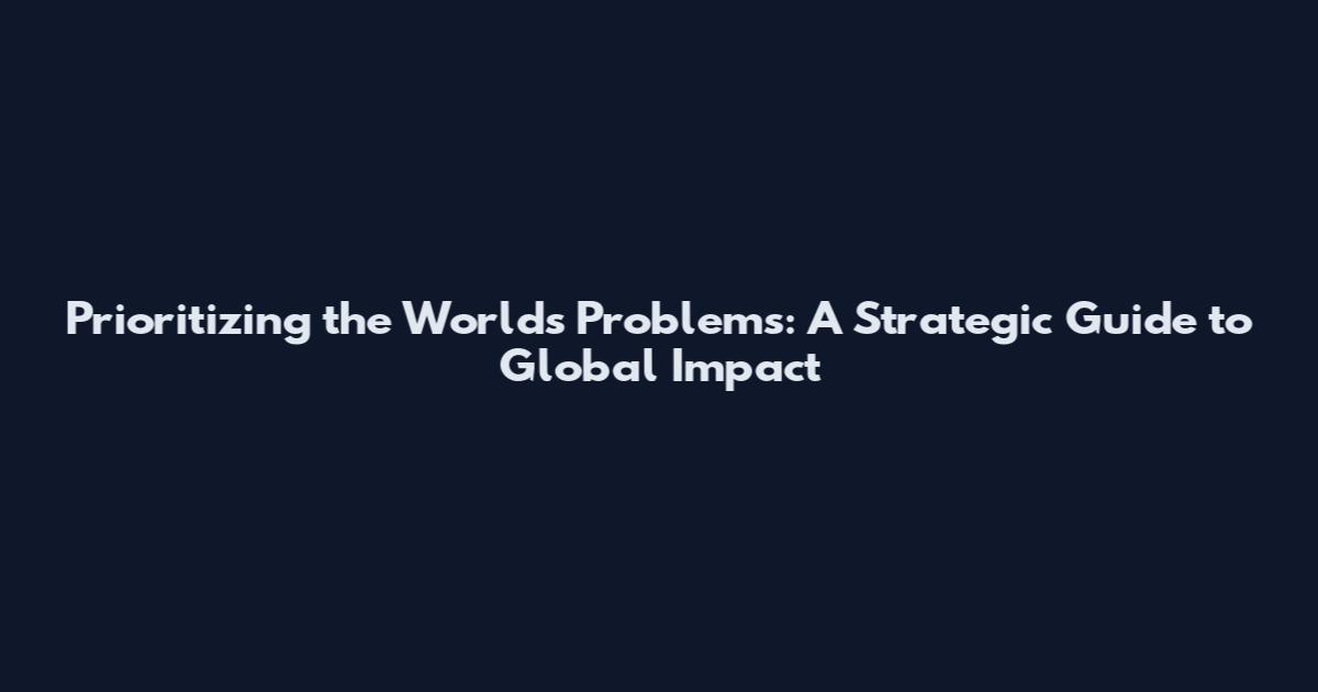 Prioritizing the World's Problems: A Strategic Guide to Global Impact