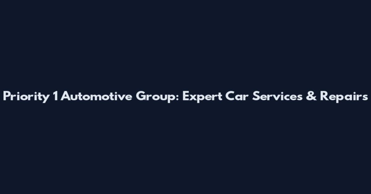 Priority 1 Automotive Group: Expert Car Services & Repairs