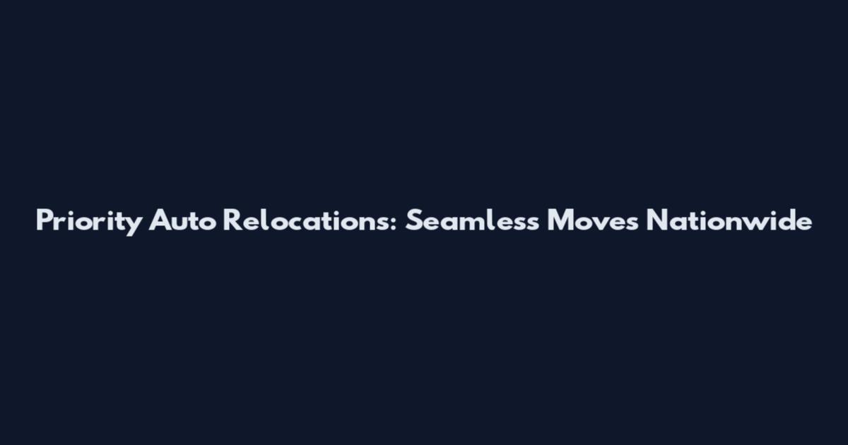 Priority Auto Relocations: Seamless Moves Nationwide