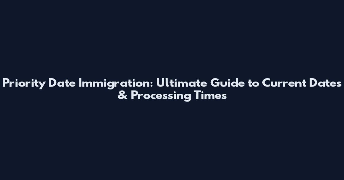 Priority Date Immigration: Ultimate Guide to Current Dates & Processing Times