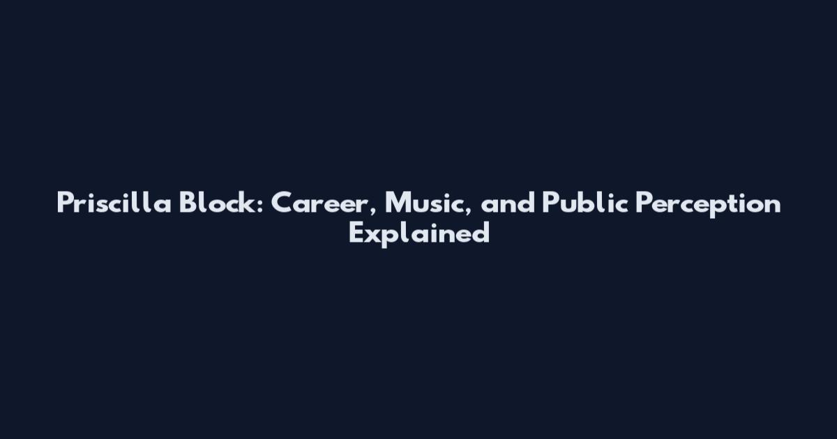 Priscilla Block: Career, Music, and Public Perception Explained